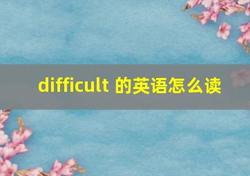 difficult 的英语怎么读